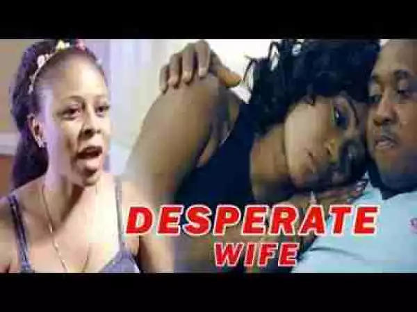 Video: DESPERATE WIFE - LATEST NOLLYWOOD ROMANCE 2017